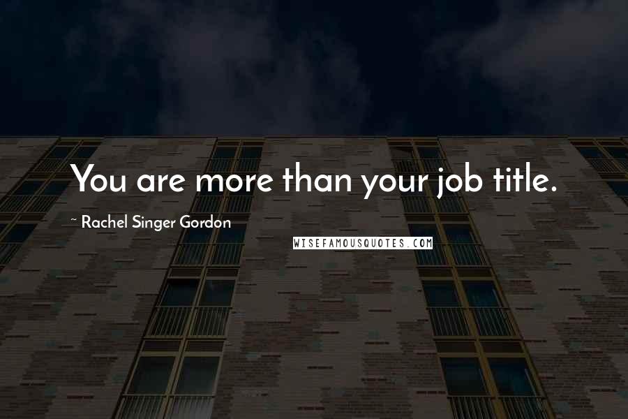 Rachel Singer Gordon quotes: You are more than your job title.