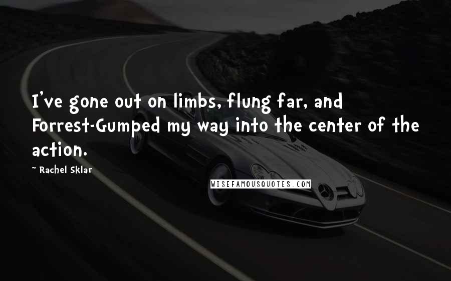 Rachel Sklar quotes: I've gone out on limbs, flung far, and Forrest-Gumped my way into the center of the action.