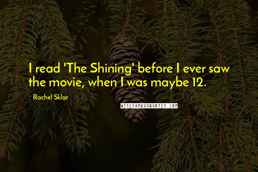 Rachel Sklar quotes: I read 'The Shining' before I ever saw the movie, when I was maybe 12.