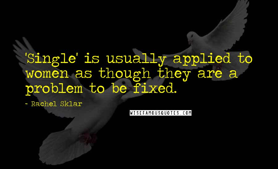 Rachel Sklar quotes: 'Single' is usually applied to women as though they are a problem to be fixed.