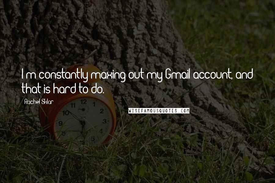 Rachel Sklar quotes: I'm constantly maxing out my Gmail account, and that is hard to do.