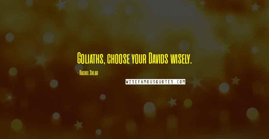 Rachel Sklar quotes: Goliaths, choose your Davids wisely.