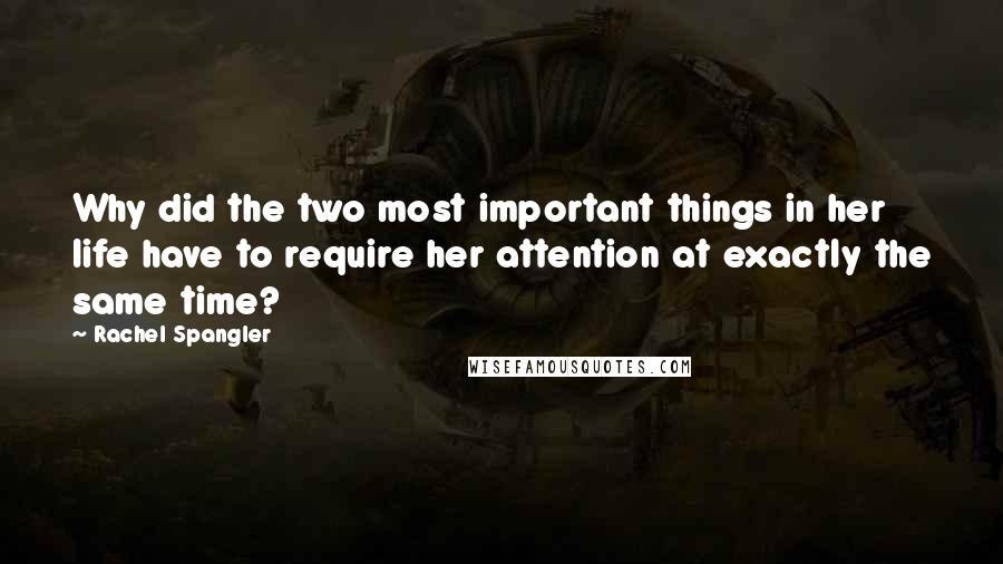 Rachel Spangler quotes: Why did the two most important things in her life have to require her attention at exactly the same time?