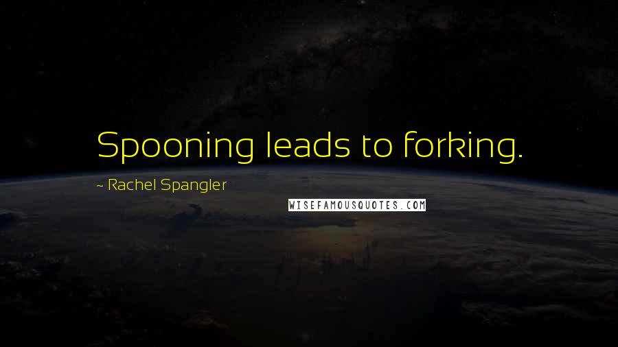 Rachel Spangler quotes: Spooning leads to forking.