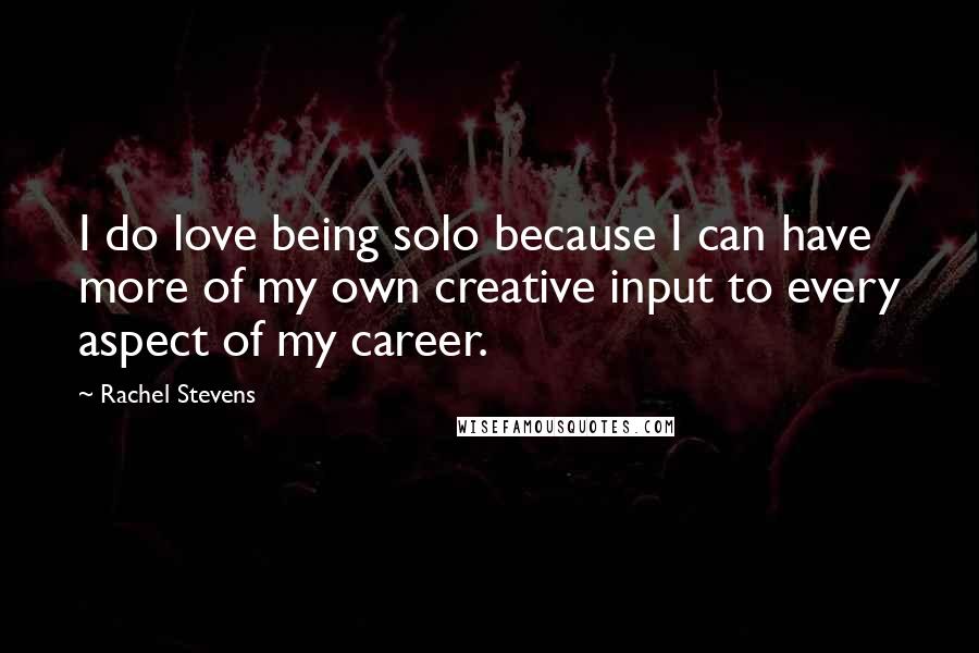 Rachel Stevens quotes: I do love being solo because I can have more of my own creative input to every aspect of my career.