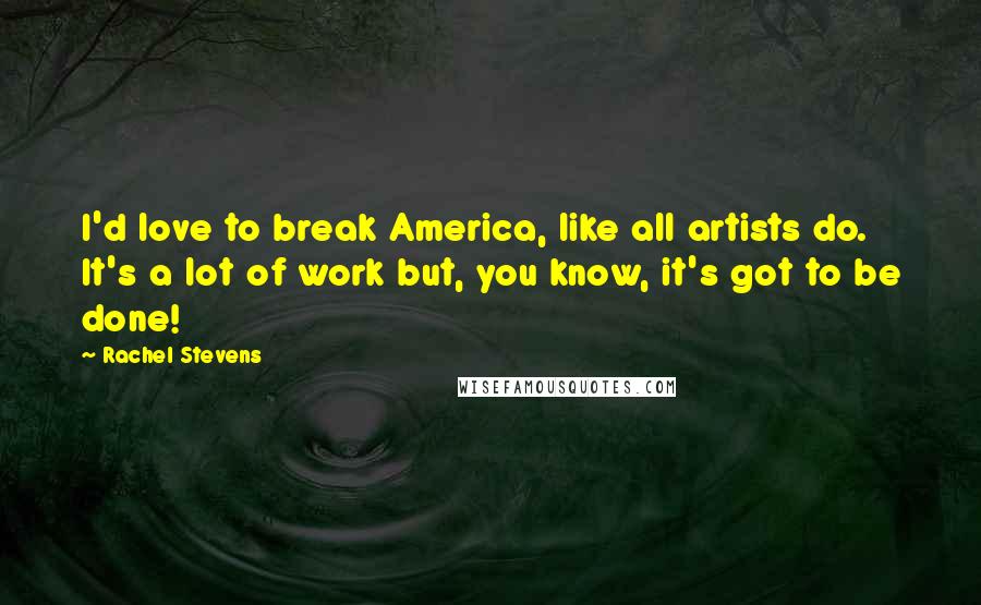 Rachel Stevens quotes: I'd love to break America, like all artists do. It's a lot of work but, you know, it's got to be done!