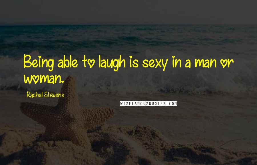 Rachel Stevens quotes: Being able to laugh is sexy in a man or woman.