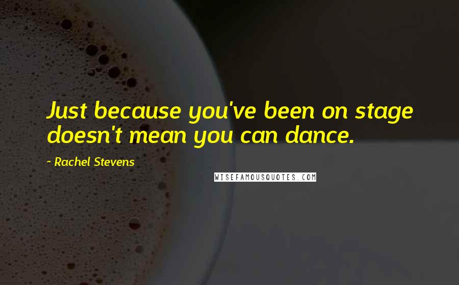 Rachel Stevens quotes: Just because you've been on stage doesn't mean you can dance.