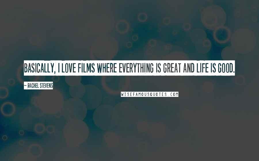 Rachel Stevens quotes: Basically, I love films where everything is great and life is good.