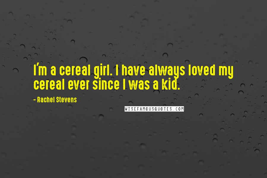 Rachel Stevens quotes: I'm a cereal girl. I have always loved my cereal ever since I was a kid.