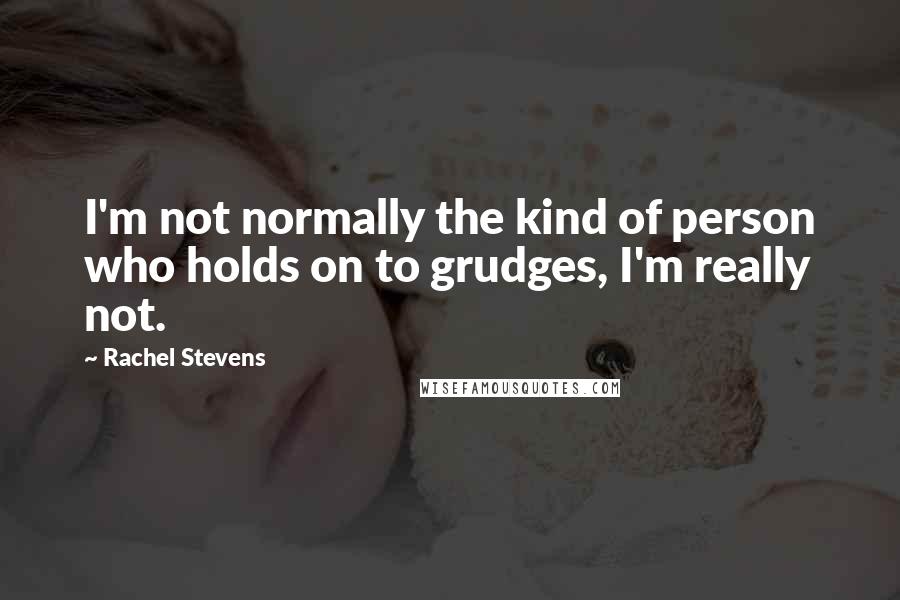 Rachel Stevens quotes: I'm not normally the kind of person who holds on to grudges, I'm really not.