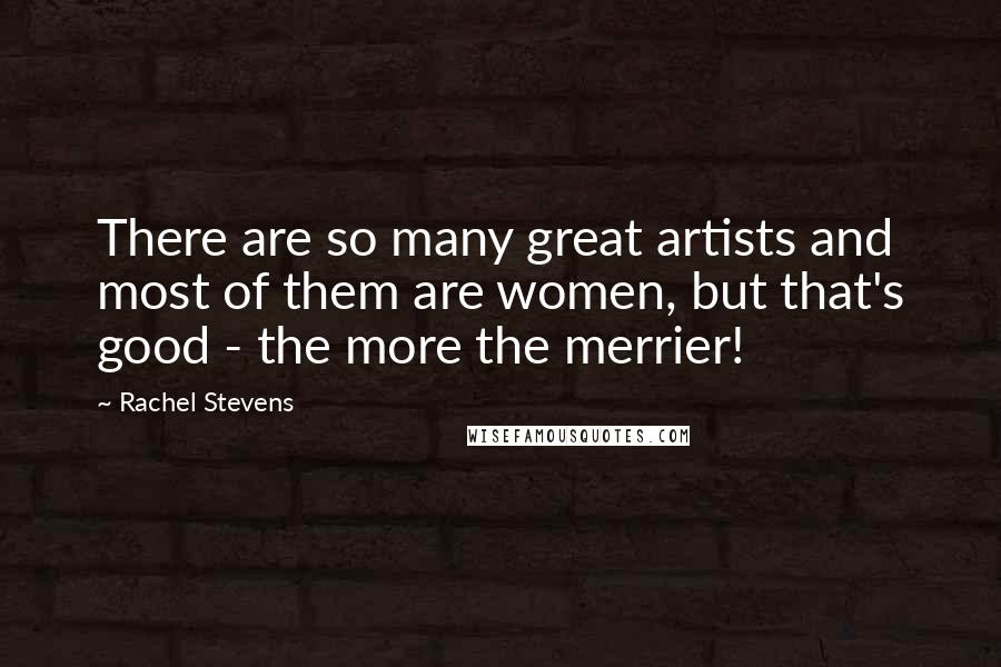 Rachel Stevens quotes: There are so many great artists and most of them are women, but that's good - the more the merrier!