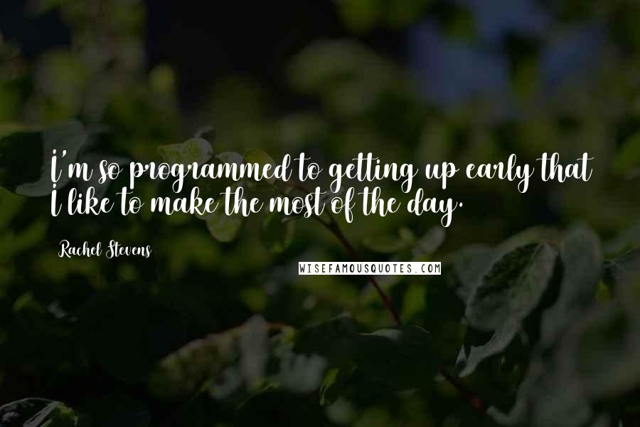 Rachel Stevens quotes: I'm so programmed to getting up early that I like to make the most of the day.