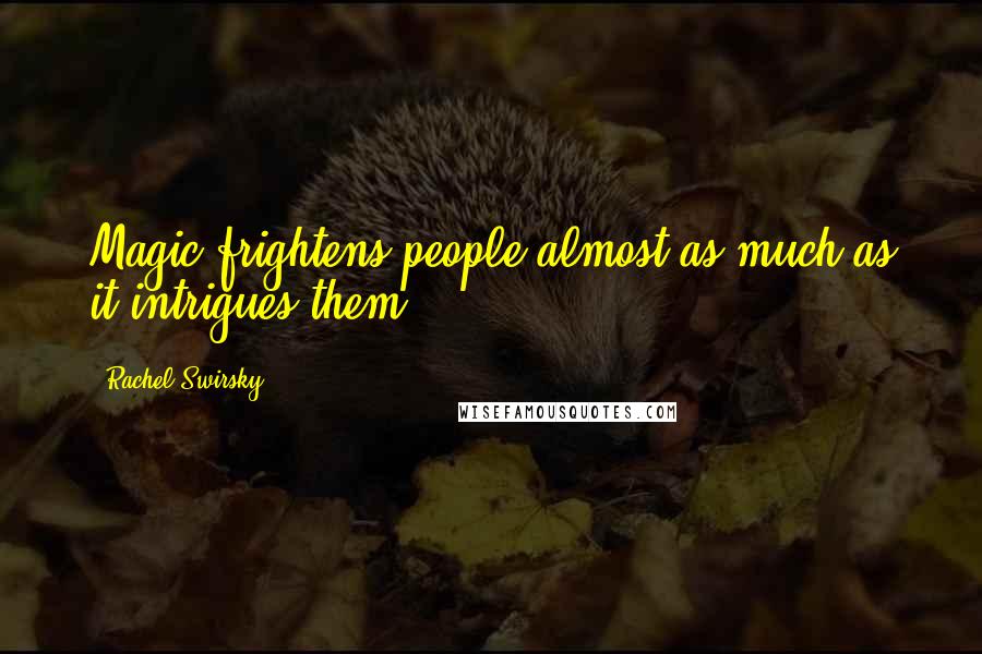 Rachel Swirsky quotes: Magic frightens people almost as much as it intrigues them.