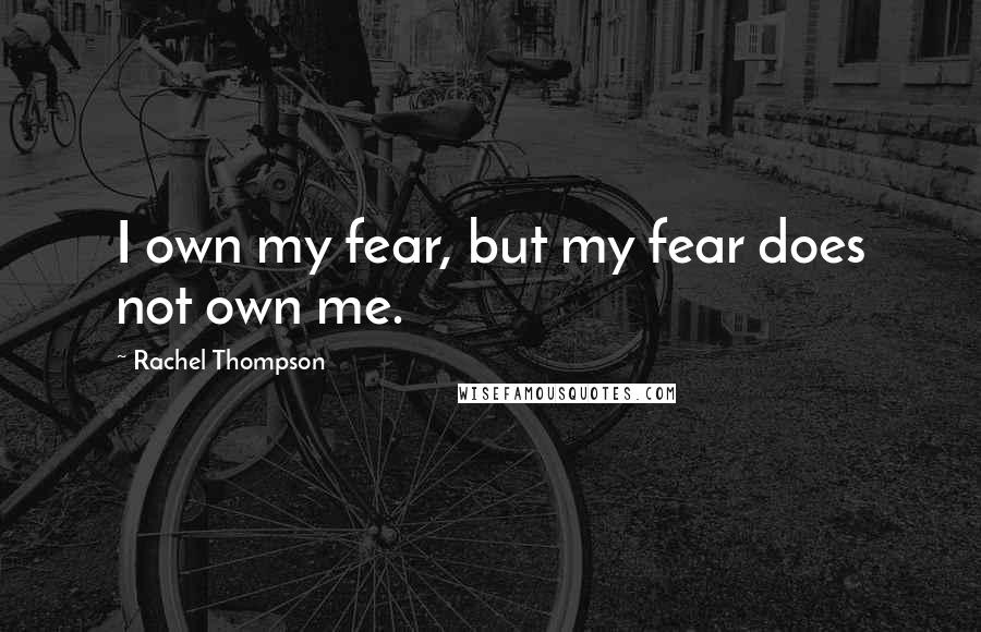 Rachel Thompson quotes: I own my fear, but my fear does not own me. Rachel Thompson quotes: I own my fear, but my fear does not own me.