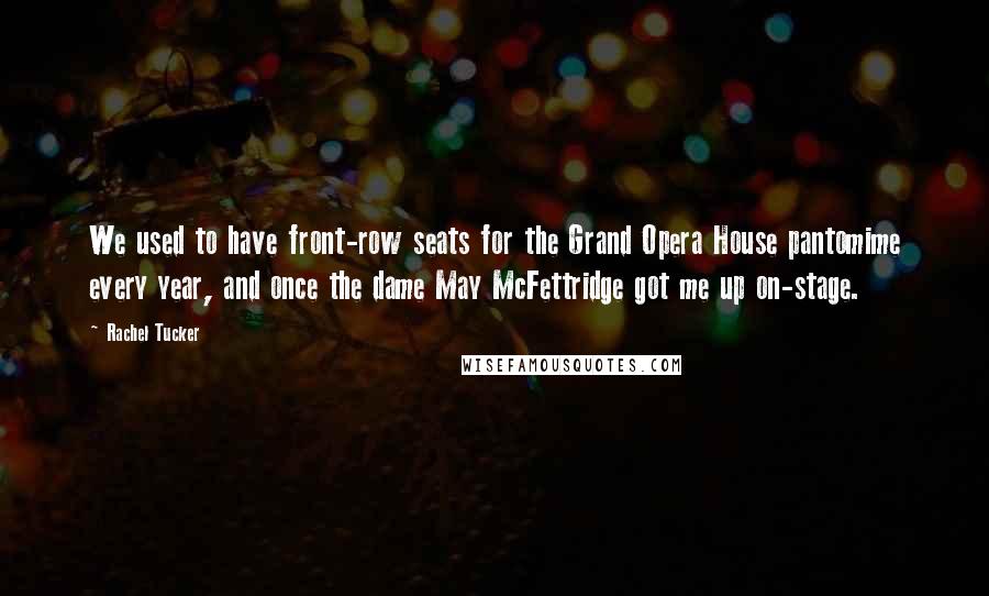 Rachel Tucker quotes: We used to have front-row seats for the Grand Opera House pantomime every year, and once the dame May McFettridge got me up on-stage.