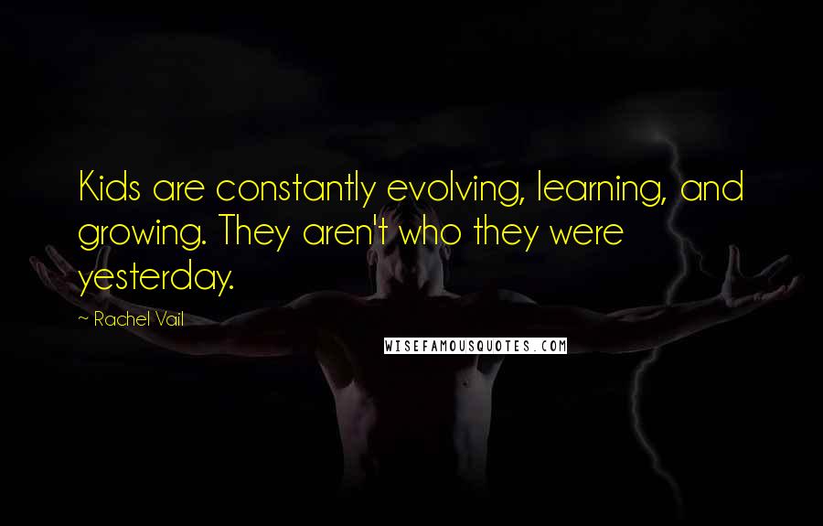 Rachel Vail quotes: Kids are constantly evolving, learning, and growing. They aren't who they were yesterday.