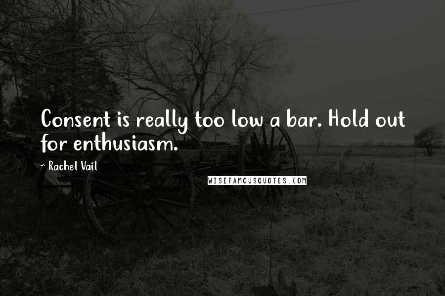 Rachel Vail quotes: Consent is really too low a bar. Hold out for enthusiasm.