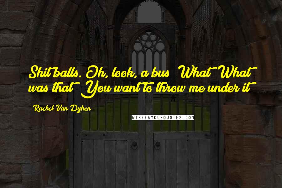 Rachel Van Dyken quotes: Shit balls. Oh, look, a bus! What? What was that? You want to throw me under it?