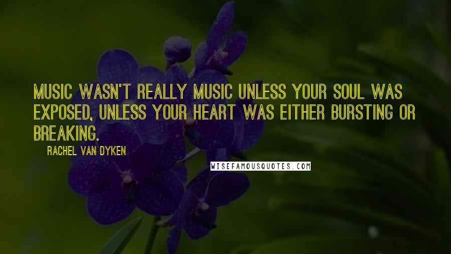 Rachel Van Dyken quotes: Music wasn't really music unless your soul was exposed, unless your heart was either bursting or breaking.