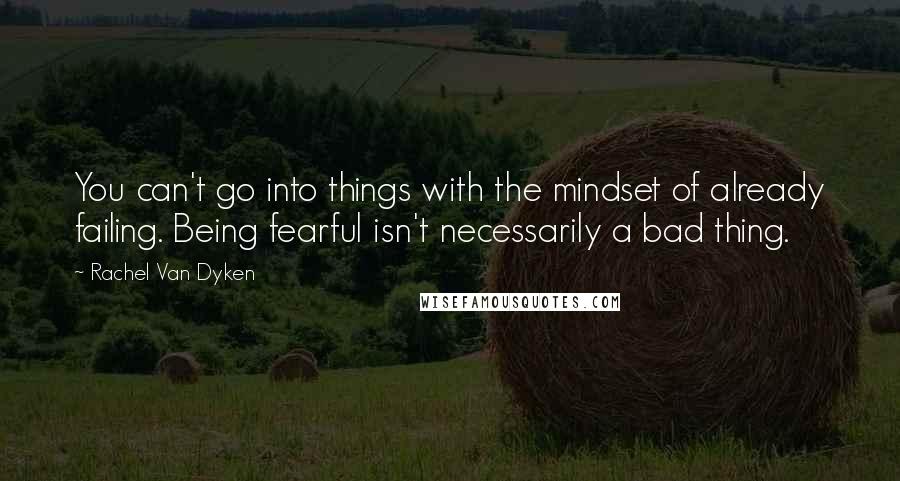 Rachel Van Dyken quotes: You can't go into things with the mindset of already failing. Being fearful isn't necessarily a bad thing. Rachel Van Dyken quotes: You can't go into things with the mindset of already failing. Being fearful isn't necessarily a bad thing.