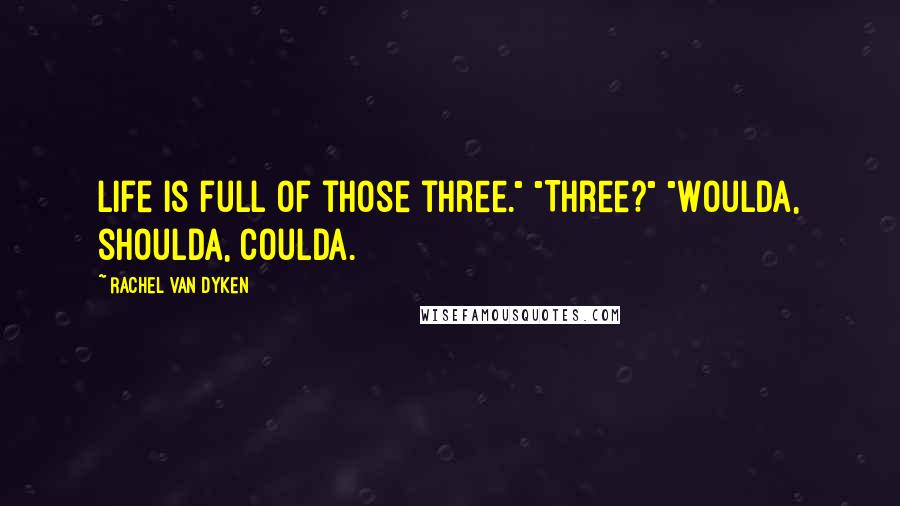 Rachel Van Dyken quotes: Life is full of those three." "Three?" "Woulda, shoulda, coulda.