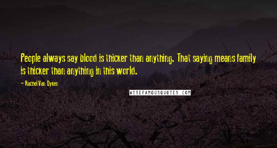 Rachel Van Dyken quotes: People always say blood is thicker than anything. That saying means family is thicker than anything in this world.