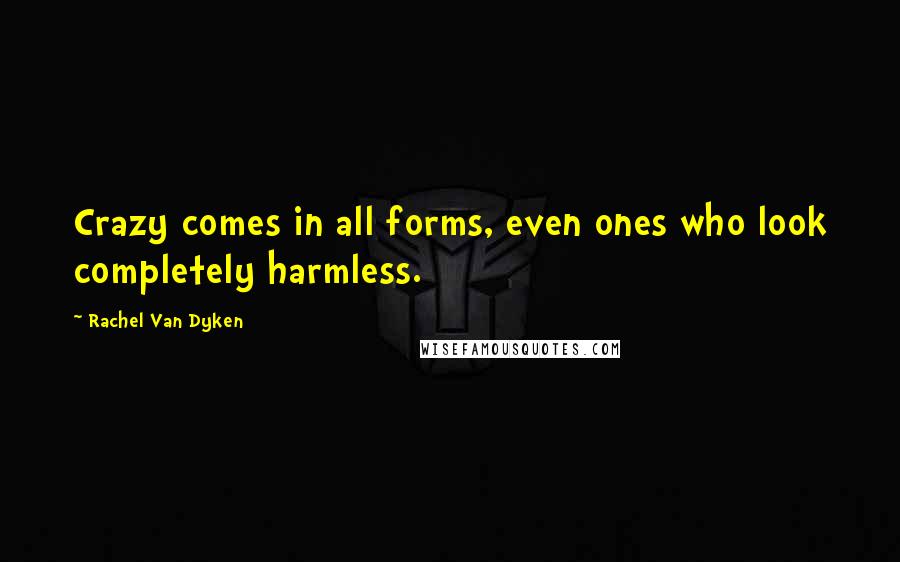 Rachel Van Dyken quotes: Crazy comes in all forms, even ones who look completely harmless.