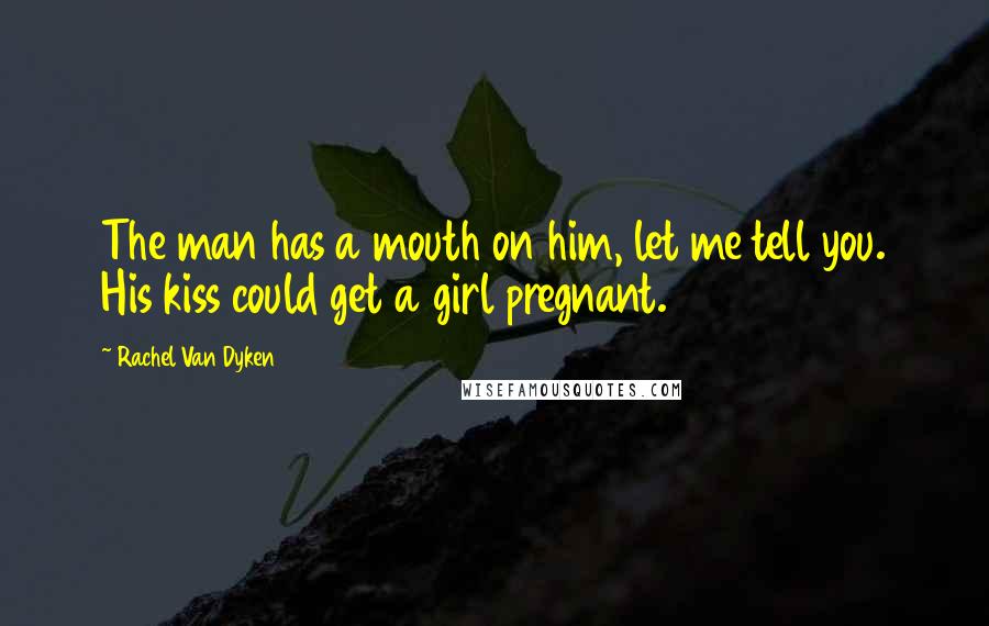 Rachel Van Dyken quotes: The man has a mouth on him, let me tell you. His kiss could get a girl pregnant.