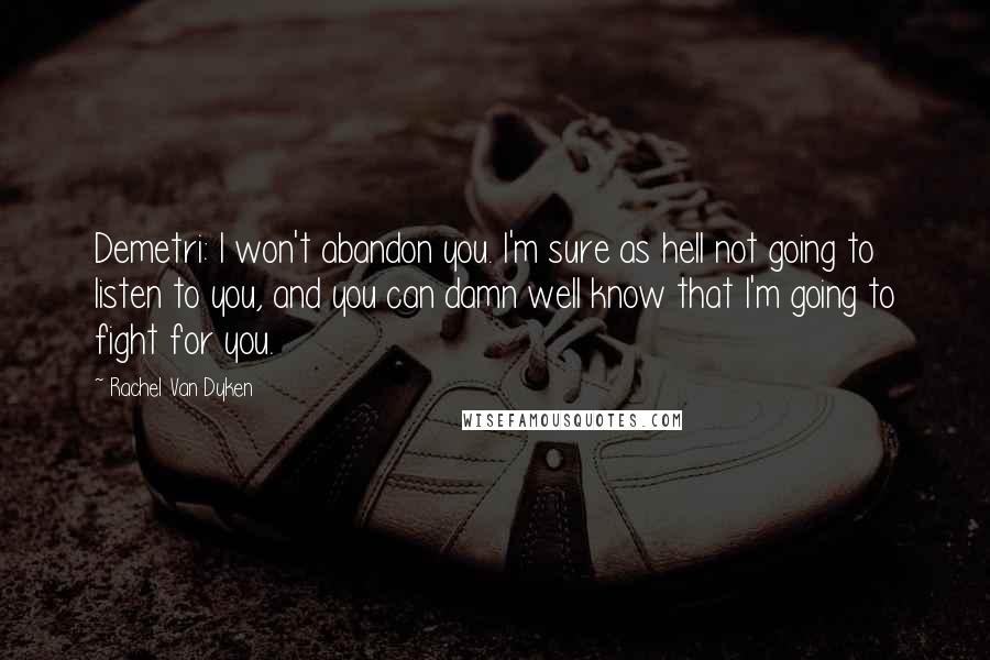 Rachel Van Dyken quotes: Demetri: I won't abandon you. I'm sure as hell not going to listen to you, and you can damn well know that I'm going to fight for you.