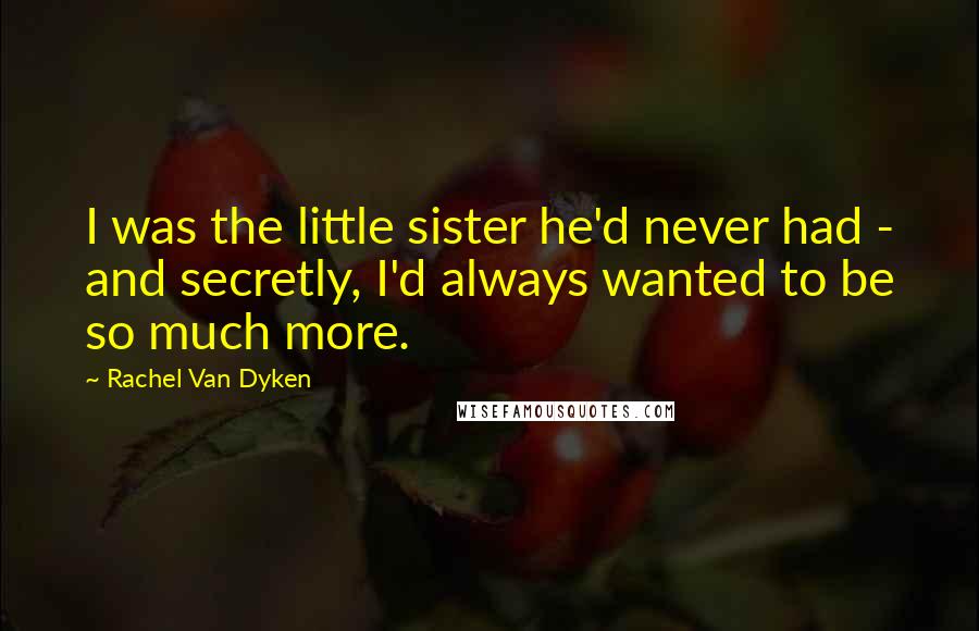 Rachel Van Dyken quotes: I was the little sister he'd never had - and secretly, I'd always wanted to be so much more.