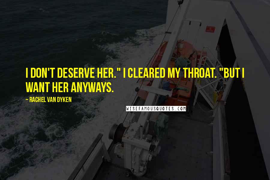 Rachel Van Dyken quotes: I don't deserve her." I cleared my throat. "But I want her anyways.