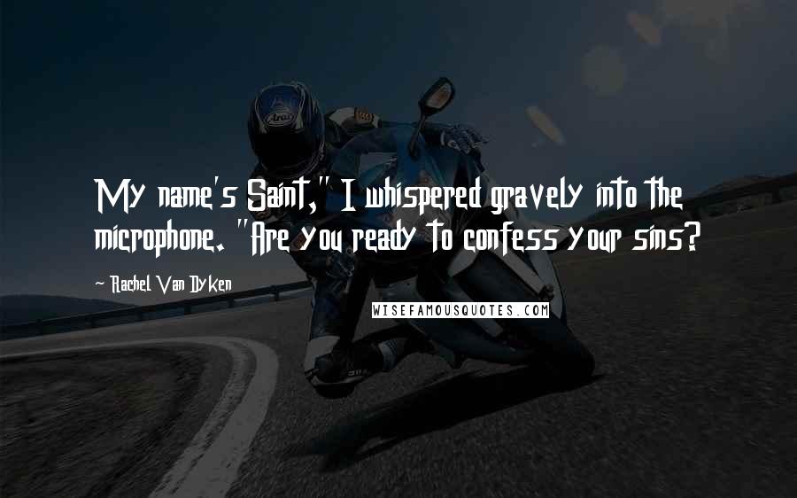 Rachel Van Dyken quotes: My name's Saint," I whispered gravely into the microphone. "Are you ready to confess your sins?