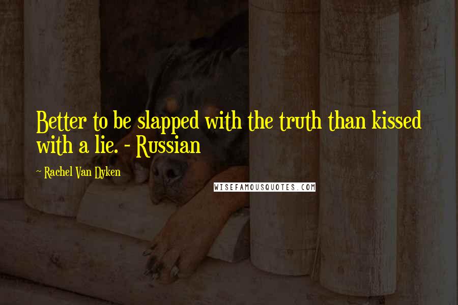 Rachel Van Dyken quotes: Better to be slapped with the truth than kissed with a lie. - Russian