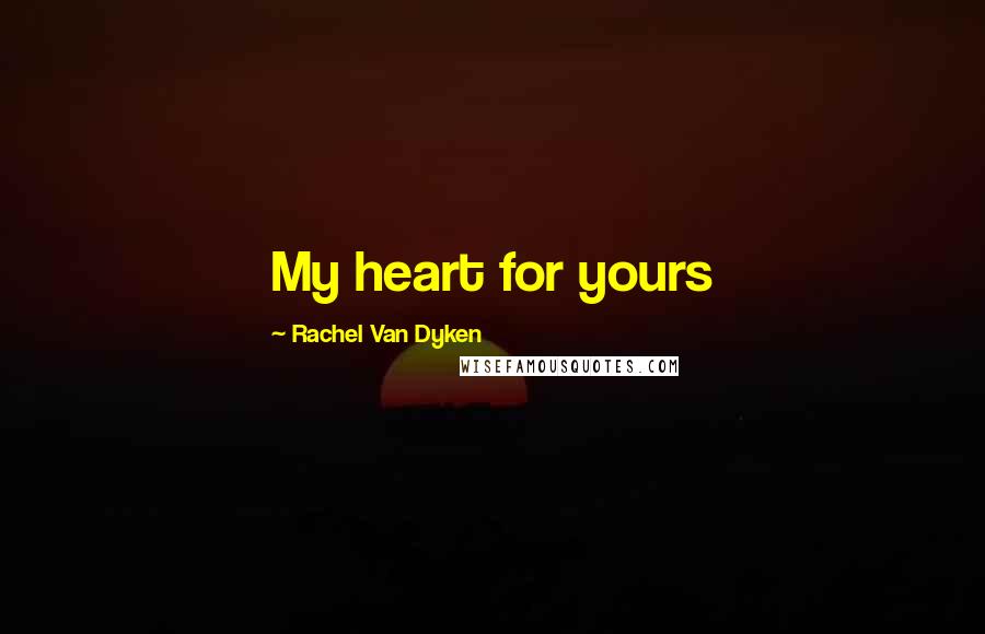 Rachel Van Dyken quotes: My heart for yours