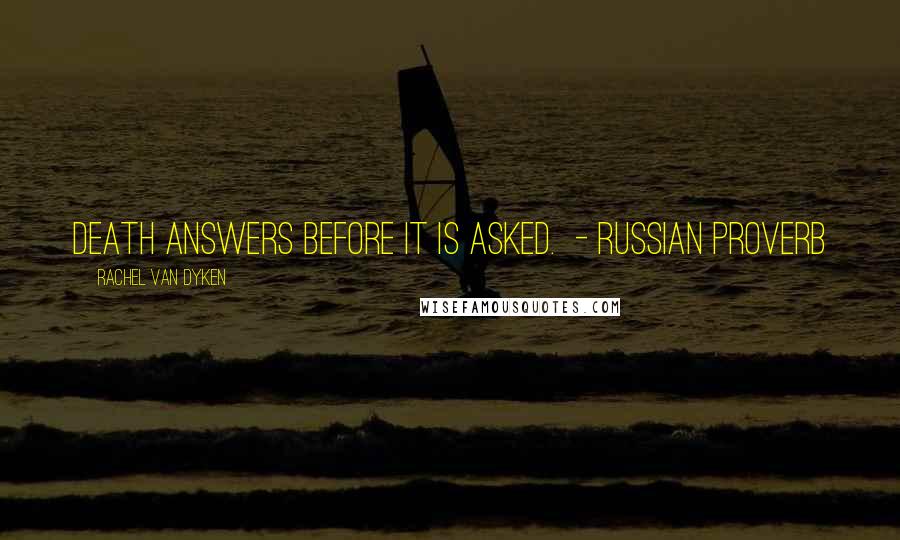 Rachel Van Dyken quotes: Death answers before it is asked. - Russian Proverb