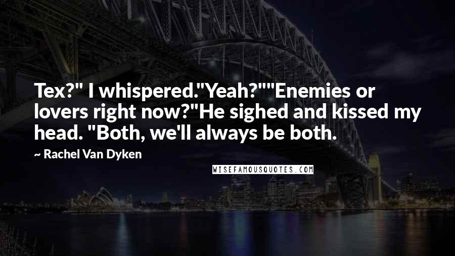 Rachel Van Dyken quotes: Tex?" I whispered."Yeah?""Enemies or lovers right now?"He sighed and kissed my head. "Both, we'll always be both.