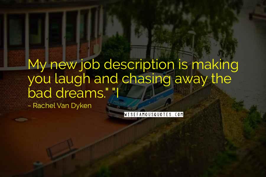 Rachel Van Dyken quotes: My new job description is making you laugh and chasing away the bad dreams." "I