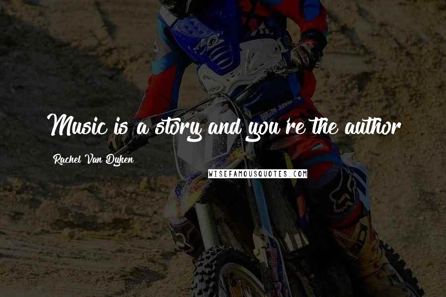 Rachel Van Dyken quotes: Music is a story and you're the author