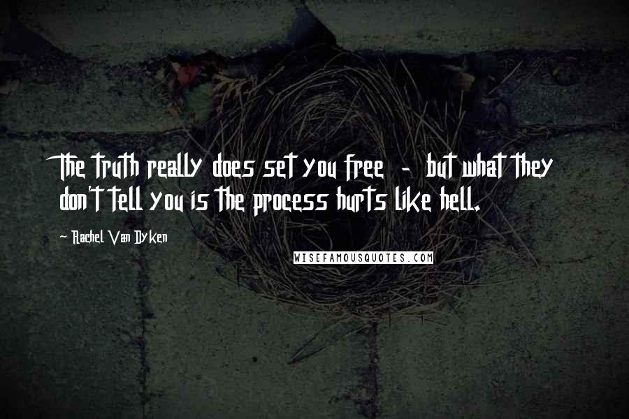 Rachel Van Dyken quotes: The truth really does set you free - but what they don't tell you is the process hurts like hell.