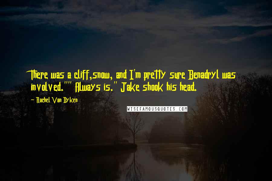 Rachel Van Dyken quotes: There was a cliff,snow, and I'm pretty sure Benadryl was involved."" Always is." Jake shook his head.