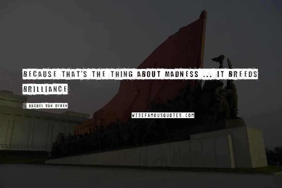 Rachel Van Dyken quotes: Because that's the thing about madness ... it breeds brilliance