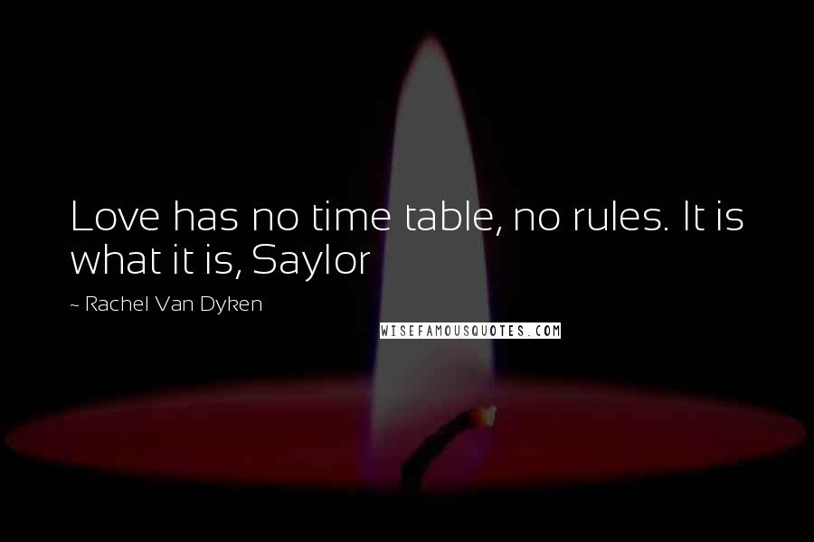 Rachel Van Dyken quotes: Love has no time table, no rules. It is what it is, Saylor