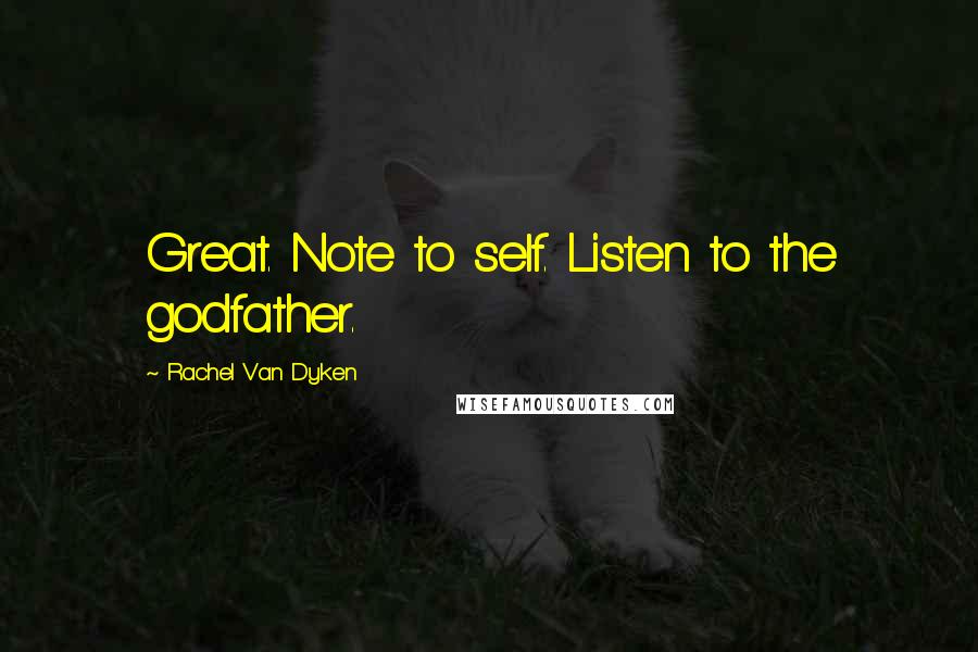 Rachel Van Dyken quotes: Great. Note to self. Listen to the godfather.