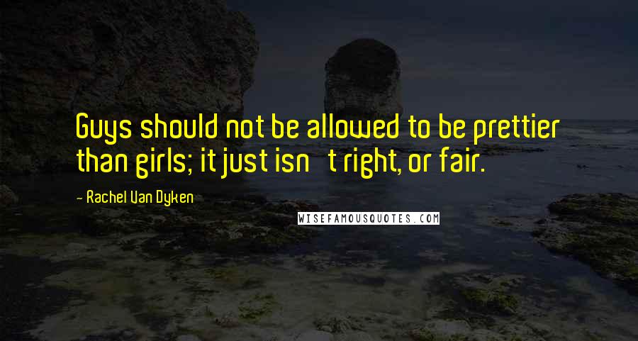 Rachel Van Dyken quotes: Guys should not be allowed to be prettier than girls; it just isn't right, or fair.