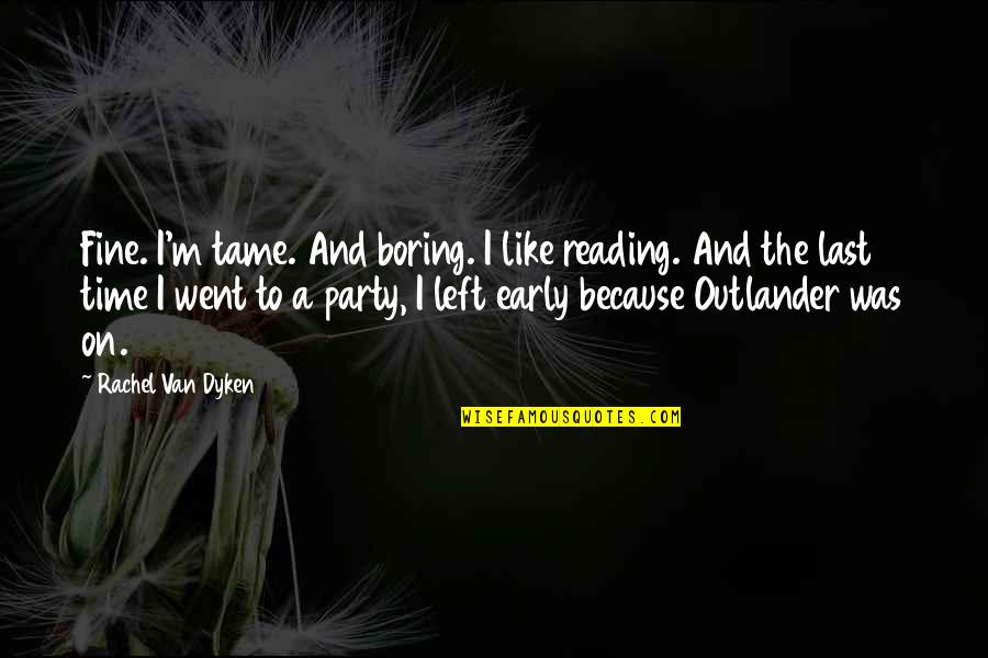 Rachel Van Dyken Quotes By Rachel Van Dyken: Fine. I'm tame. And boring. I like reading.