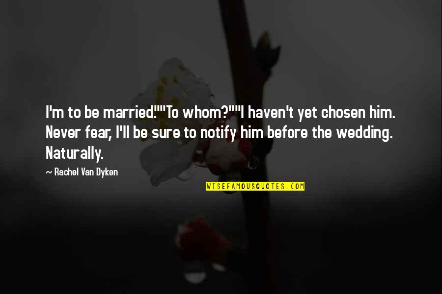 Rachel Van Dyken Quotes By Rachel Van Dyken: I'm to be married.""To whom?""I haven't yet chosen