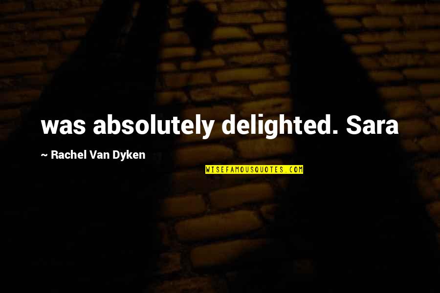 Rachel Van Dyken Quotes By Rachel Van Dyken: was absolutely delighted. Sara