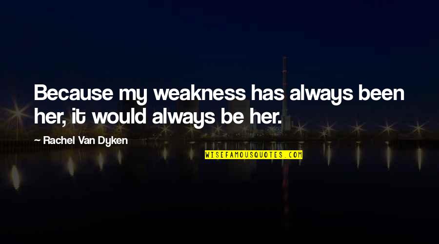 Rachel Van Dyken Quotes By Rachel Van Dyken: Because my weakness has always been her, it