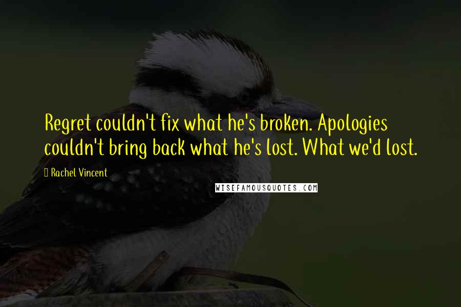 Rachel Vincent quotes: Regret couldn't fix what he's broken. Apologies couldn't bring back what he's lost. What we'd lost.